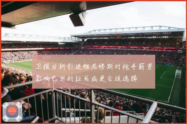 卫报分析引进维尼修斯对枪手薪资影响巴尔科拉或成更合适选择